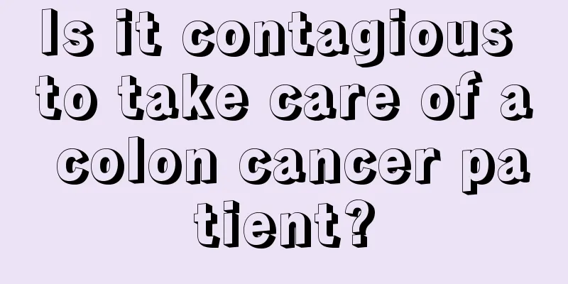 Is it contagious to take care of a colon cancer patient?