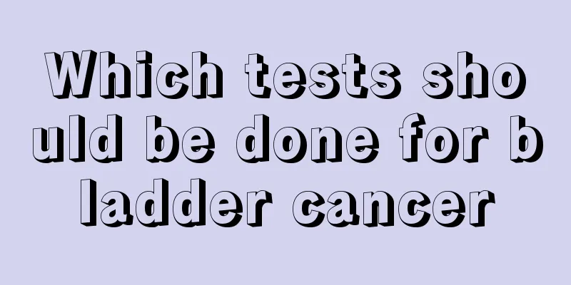 Which tests should be done for bladder cancer