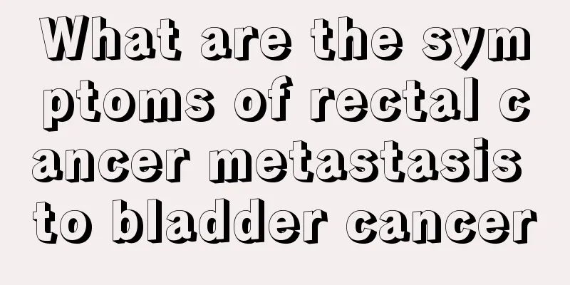 What are the symptoms of rectal cancer metastasis to bladder cancer