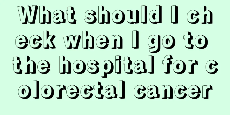 What should I check when I go to the hospital for colorectal cancer