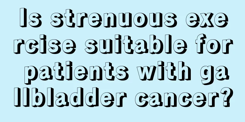 Is strenuous exercise suitable for patients with gallbladder cancer?