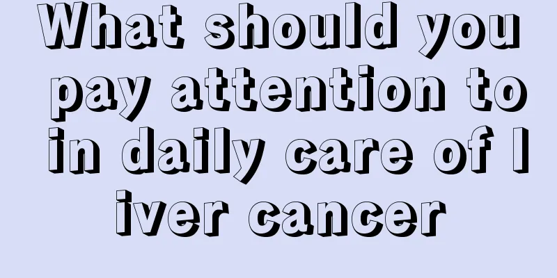 What should you pay attention to in daily care of liver cancer