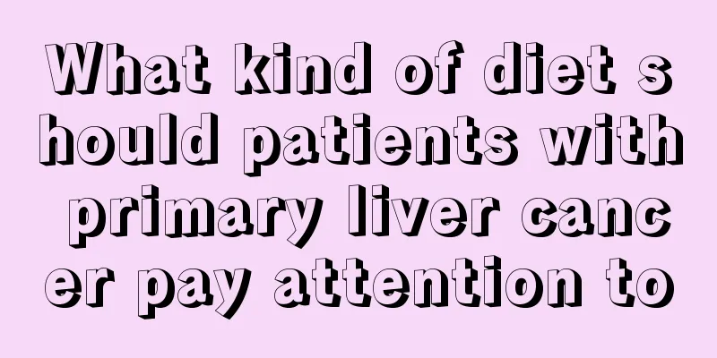 What kind of diet should patients with primary liver cancer pay attention to