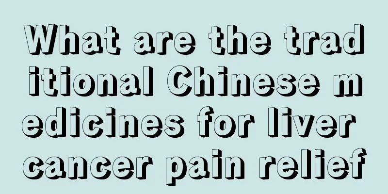 What are the traditional Chinese medicines for liver cancer pain relief