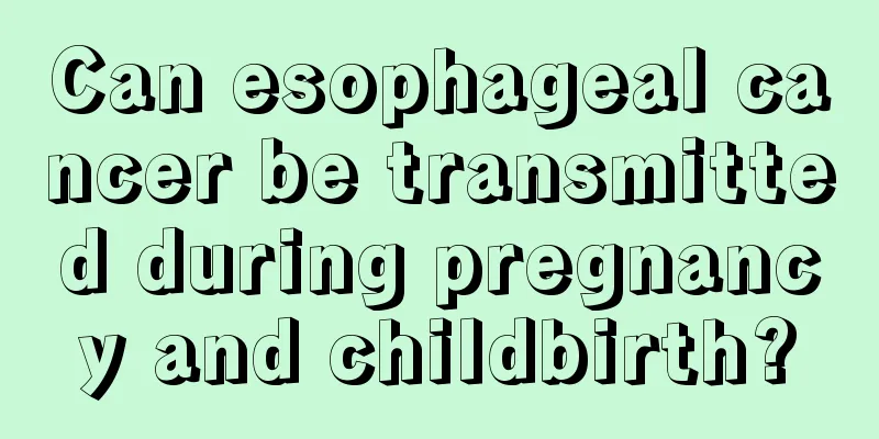 Can esophageal cancer be transmitted during pregnancy and childbirth?