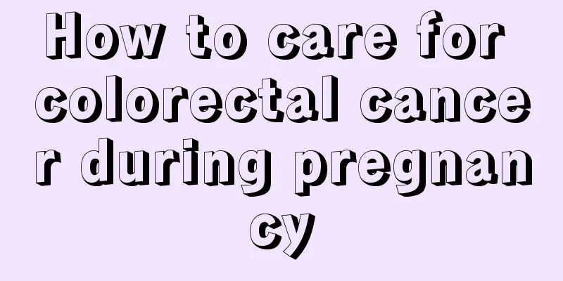 How to care for colorectal cancer during pregnancy