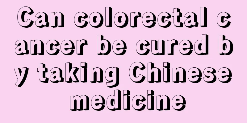 Can colorectal cancer be cured by taking Chinese medicine