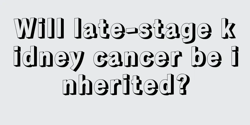 Will late-stage kidney cancer be inherited?
