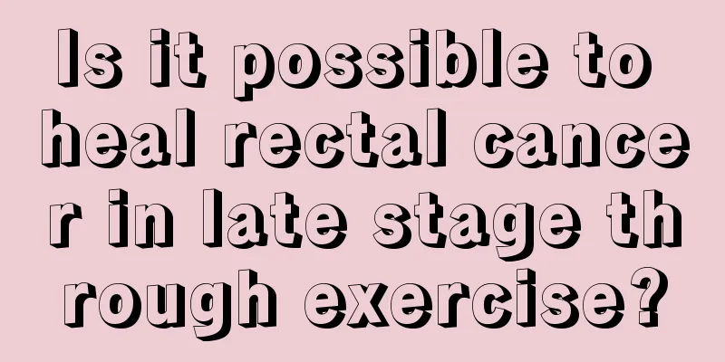 Is it possible to heal rectal cancer in late stage through exercise?