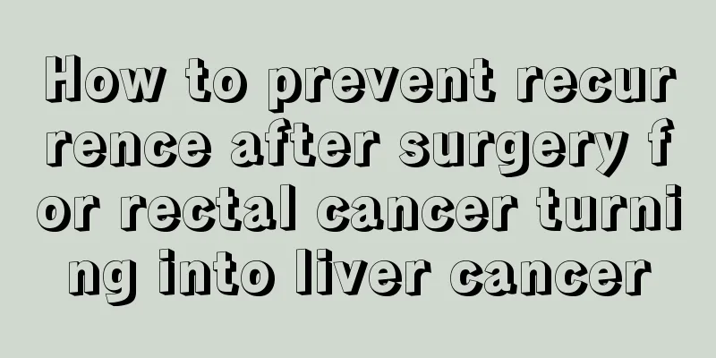 How to prevent recurrence after surgery for rectal cancer turning into liver cancer