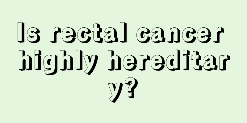 Is rectal cancer highly hereditary?