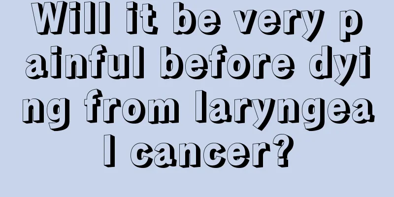 Will it be very painful before dying from laryngeal cancer?