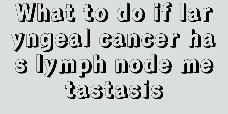 What to do if laryngeal cancer has lymph node metastasis