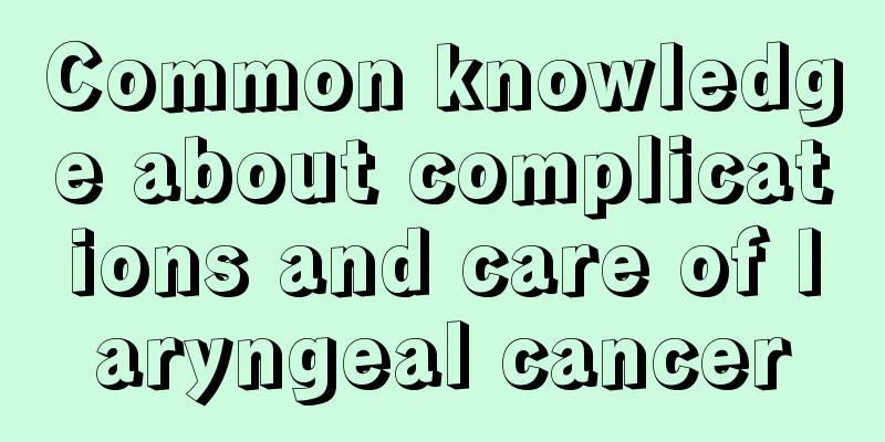 Common knowledge about complications and care of laryngeal cancer