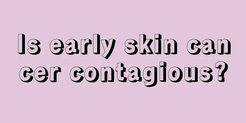Is early skin cancer contagious?