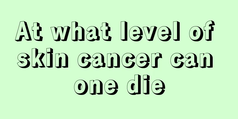 At what level of skin cancer can one die