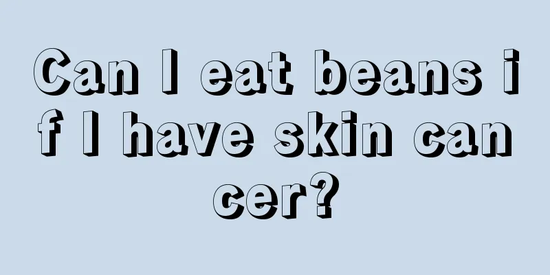 Can I eat beans if I have skin cancer?
