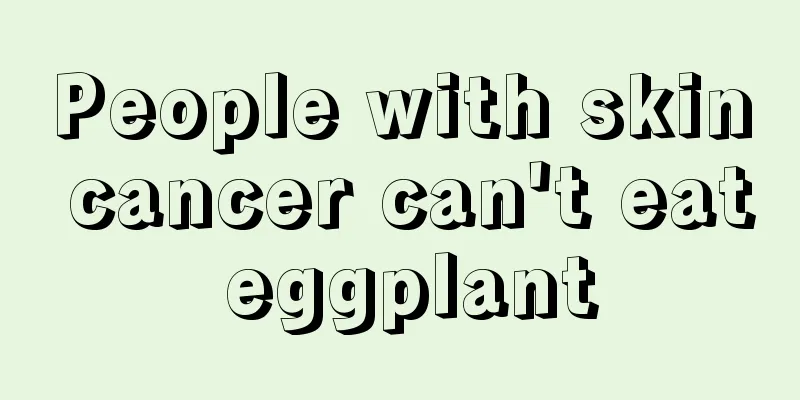 People with skin cancer can't eat eggplant