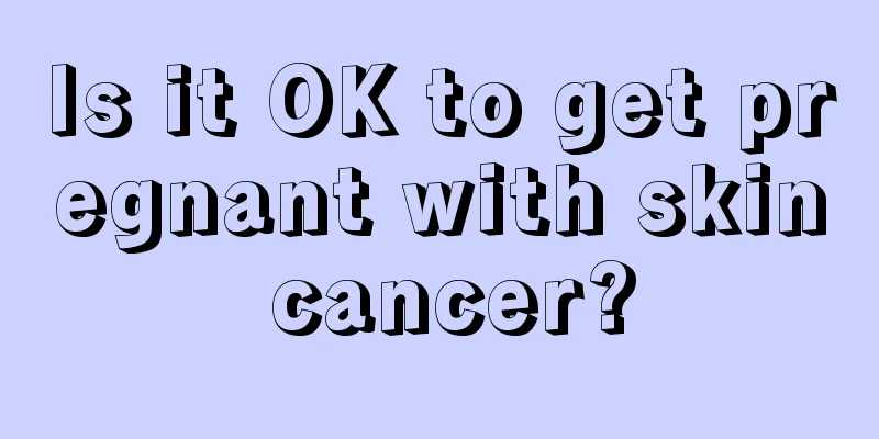 Is it OK to get pregnant with skin cancer?