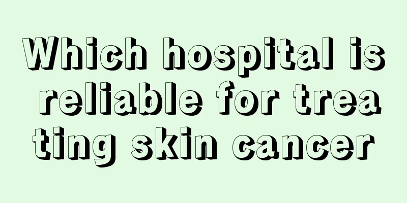 Which hospital is reliable for treating skin cancer