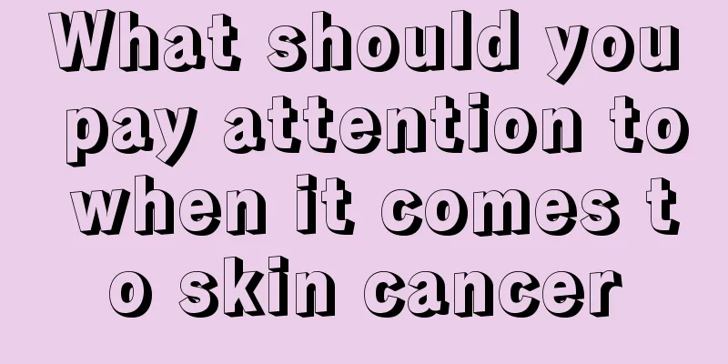 What should you pay attention to when it comes to skin cancer