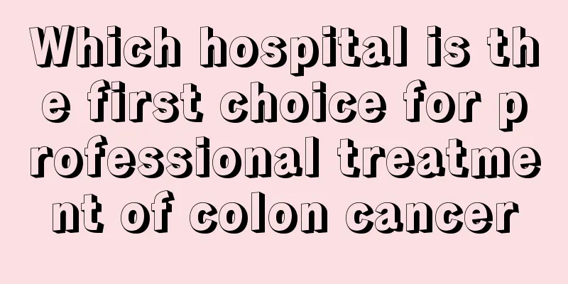 Which hospital is the first choice for professional treatment of colon cancer