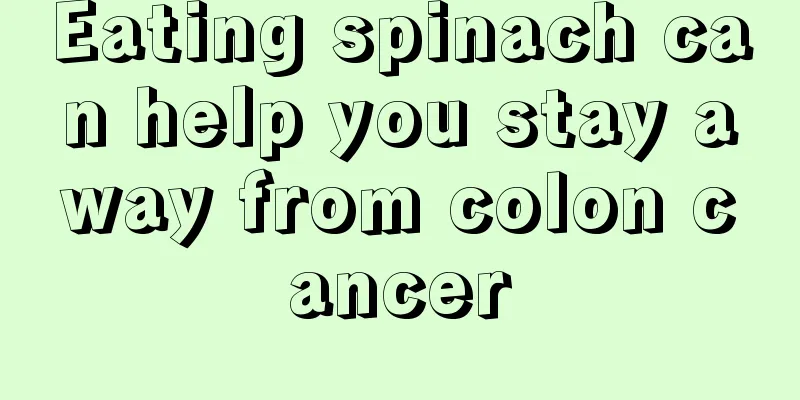 Eating spinach can help you stay away from colon cancer