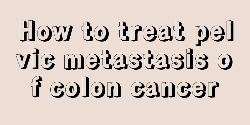 How to treat pelvic metastasis of colon cancer