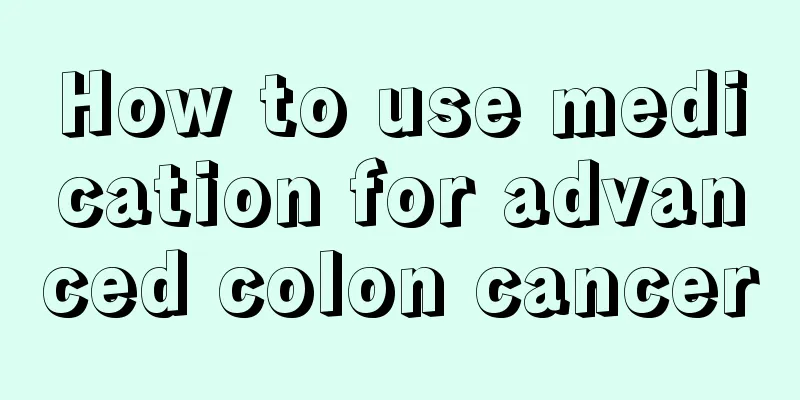 How to use medication for advanced colon cancer