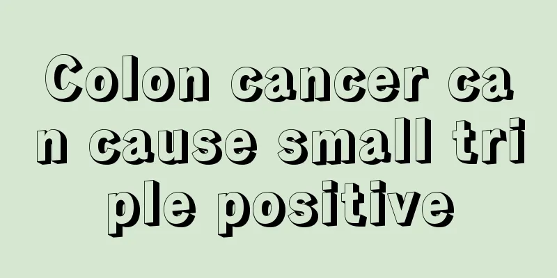 Colon cancer can cause small triple positive