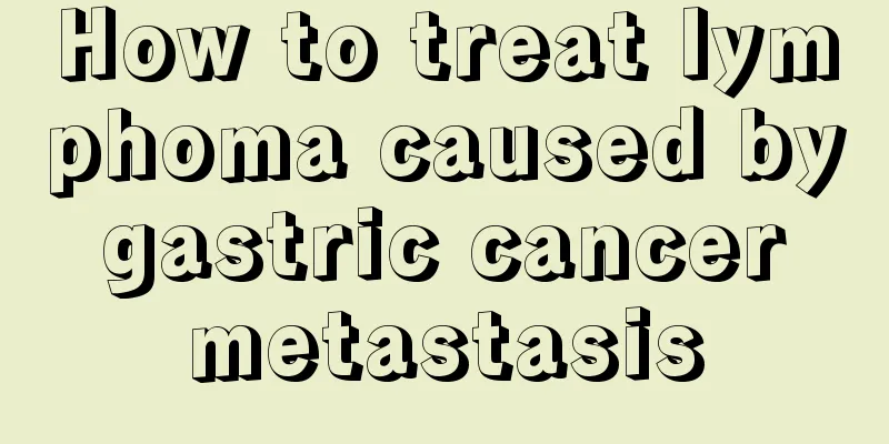 How to treat lymphoma caused by gastric cancer metastasis