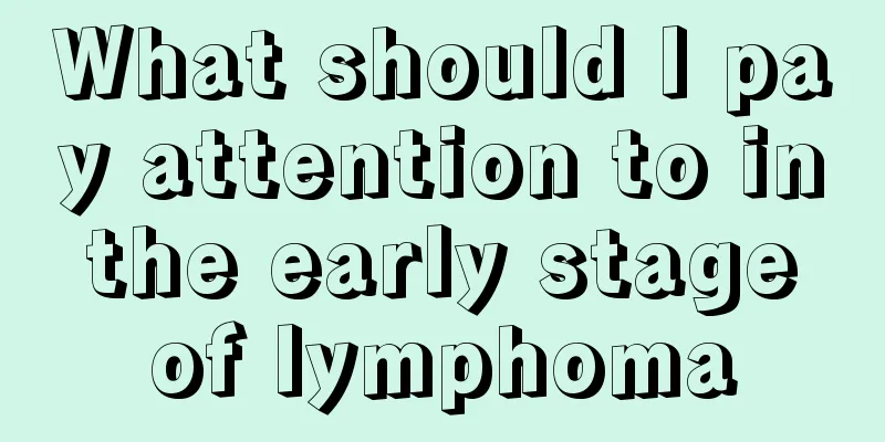 What should I pay attention to in the early stage of lymphoma