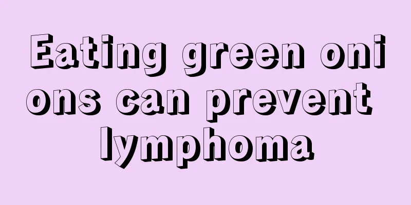 Eating green onions can prevent lymphoma
