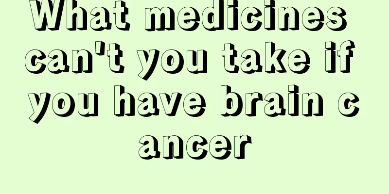 What medicines can't you take if you have brain cancer