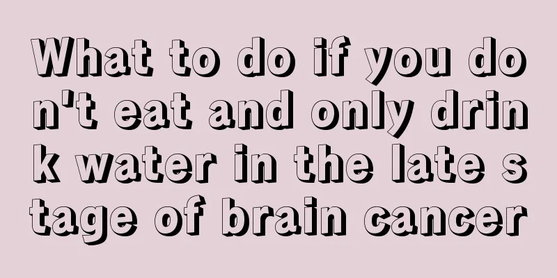 What to do if you don't eat and only drink water in the late stage of brain cancer