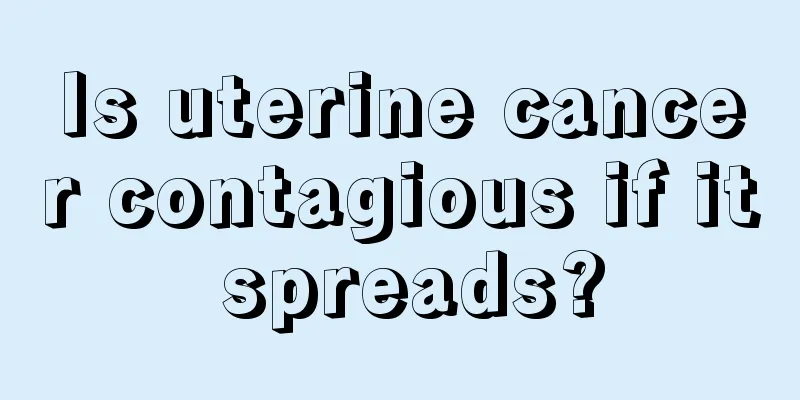 Is uterine cancer contagious if it spreads?