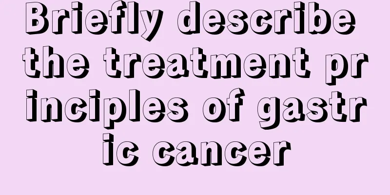 Briefly describe the treatment principles of gastric cancer