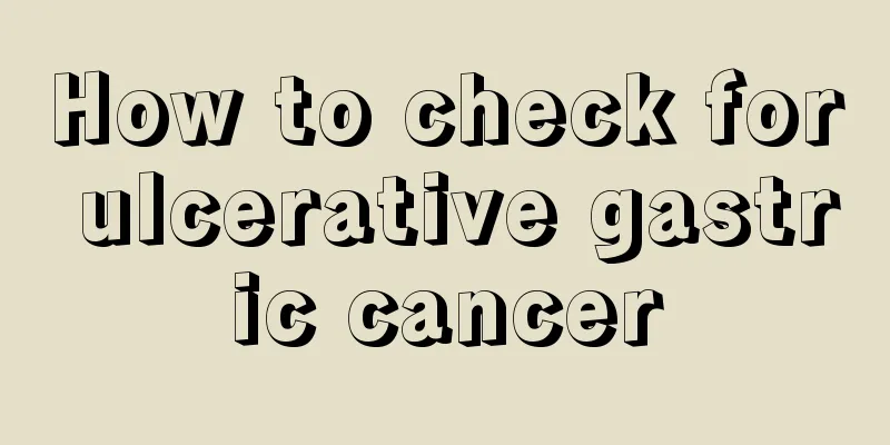 How to check for ulcerative gastric cancer