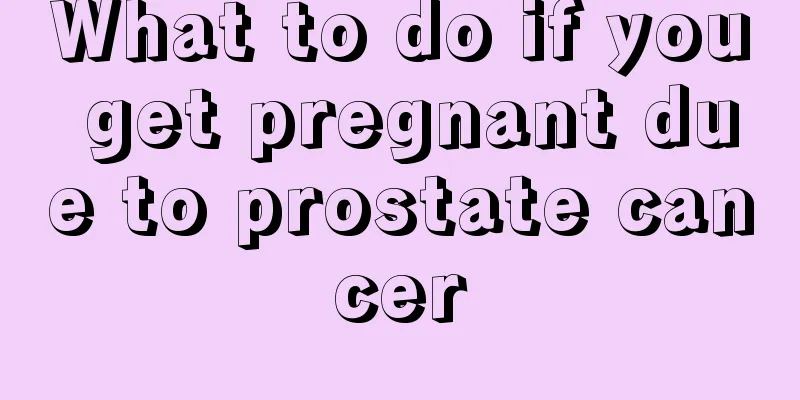What to do if you get pregnant due to prostate cancer