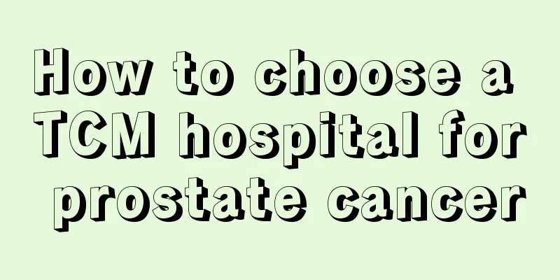 How to choose a TCM hospital for prostate cancer