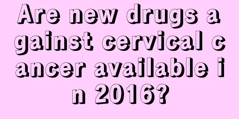 Are new drugs against cervical cancer available in 2016?