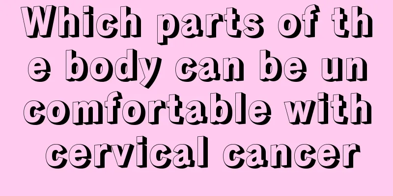Which parts of the body can be uncomfortable with cervical cancer