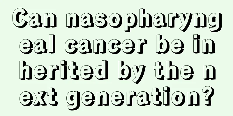 Can nasopharyngeal cancer be inherited by the next generation?