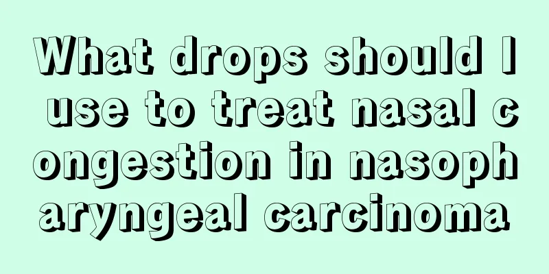 What drops should I use to treat nasal congestion in nasopharyngeal carcinoma