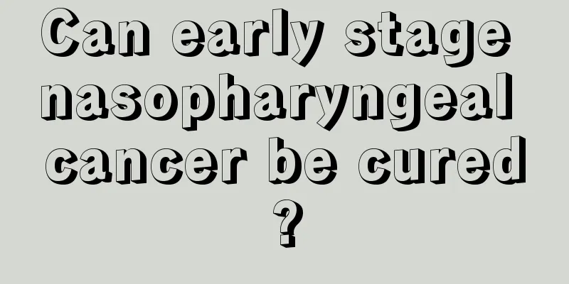 Can early stage nasopharyngeal cancer be cured?