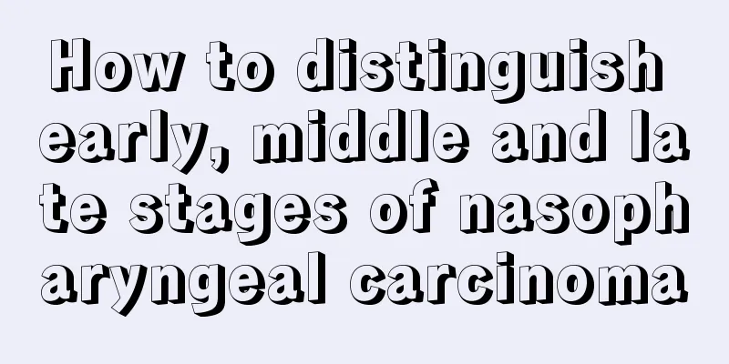 How to distinguish early, middle and late stages of nasopharyngeal carcinoma
