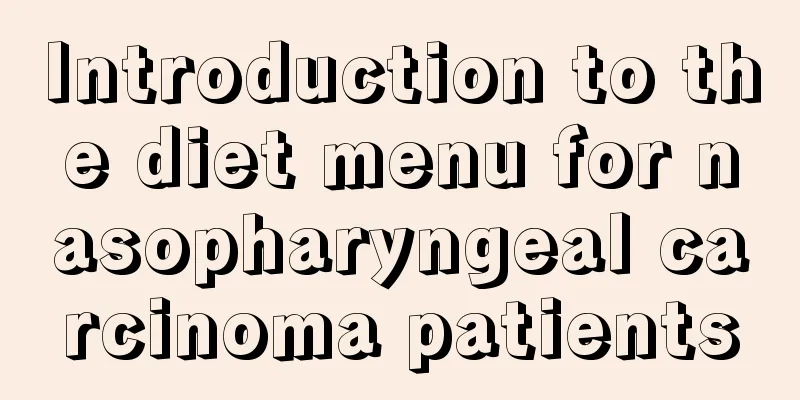 Introduction to the diet menu for nasopharyngeal carcinoma patients