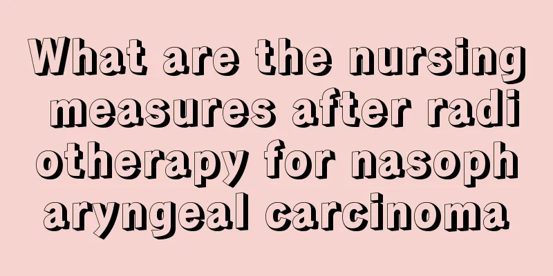 What are the nursing measures after radiotherapy for nasopharyngeal carcinoma