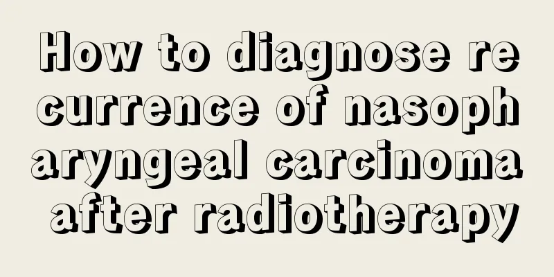 How to diagnose recurrence of nasopharyngeal carcinoma after radiotherapy