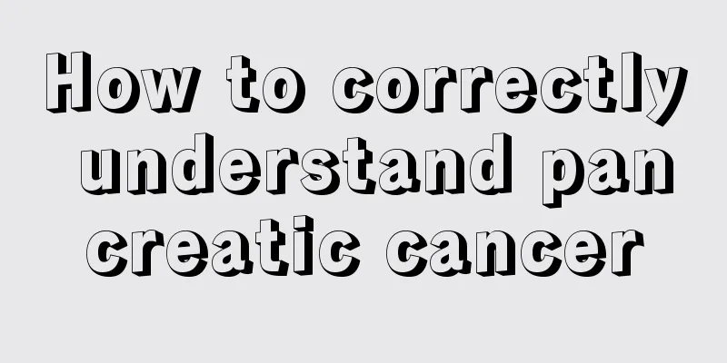How to correctly understand pancreatic cancer